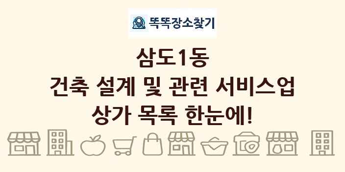 삼도1동 건축 설계 및 관련 서비스업 상가 목록 및 정보