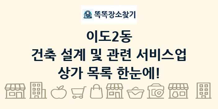 이도2동 건축 설계 및 관련 서비스업 상가 목록 및 정보