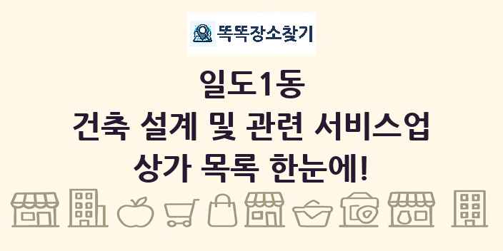 일도1동 건축 설계 및 관련 서비스업 상가 목록 및 정보