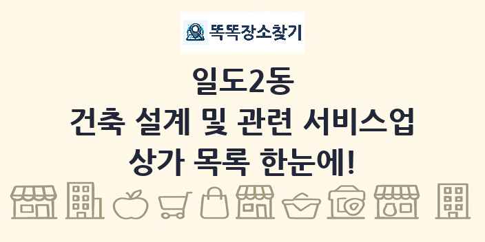 일도2동 건축 설계 및 관련 서비스업 상가 목록 및 정보