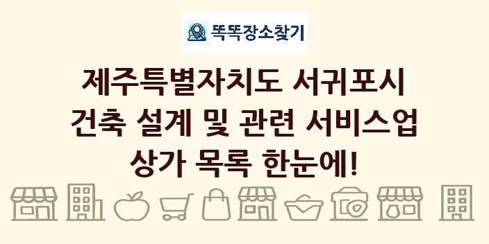 제주특별자치도 서귀포시 건축 설계 및 관련 서비스업 상가 목록 및 정보