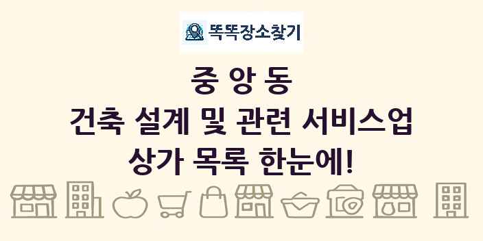 중앙동 건축 설계 및 관련 서비스업 상가 목록 및 정보