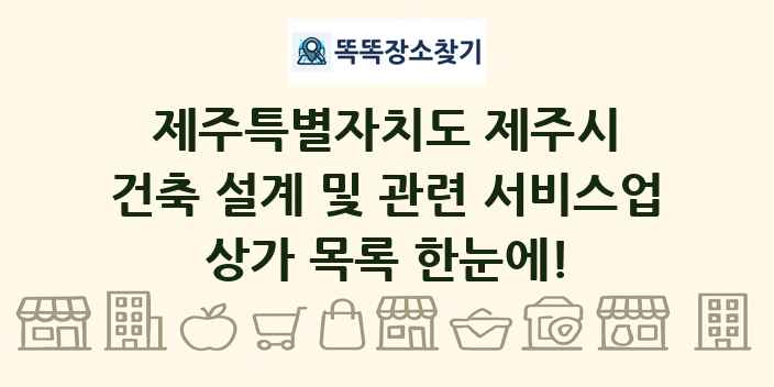 제주특별자치도 제주시 건축 설계 및 관련 서비스업 상가 목록 및 정보