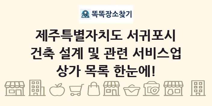 제주특별자치도 서귀포시 건축 설계 및 관련 서비스업 상가 목록 및 정보