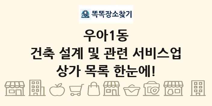 우아1동 건축 설계 및 관련 서비스업 상가 목록 및 정보