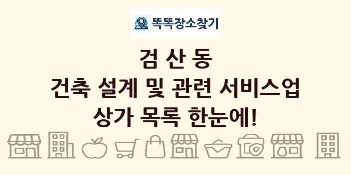 검산동 건축 설계 및 관련 서비스업 상가 목록 및 정보
