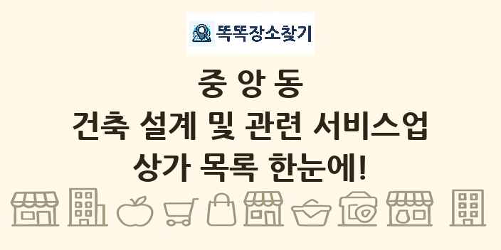 중앙동 건축 설계 및 관련 서비스업 상가 목록 및 정보