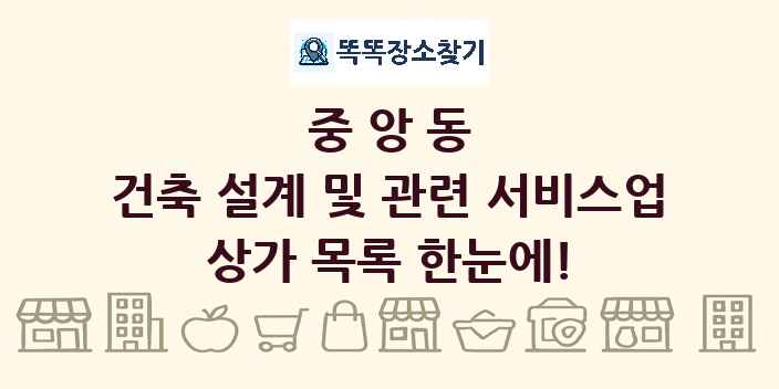 중앙동 건축 설계 및 관련 서비스업 상가 목록 및 정보