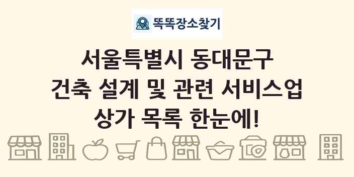 서울특별시 동대문구 건축 설계 및 관련 서비스업 상가 목록 및 정보