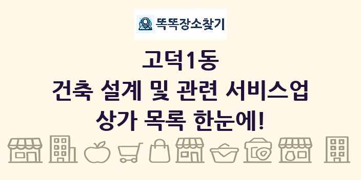 고덕1동 건축 설계 및 관련 서비스업 상가 목록 및 정보