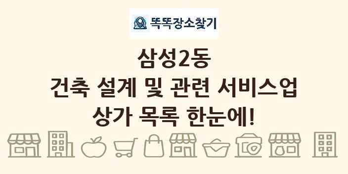삼성2동 건축 설계 및 관련 서비스업 상가 목록 및 정보