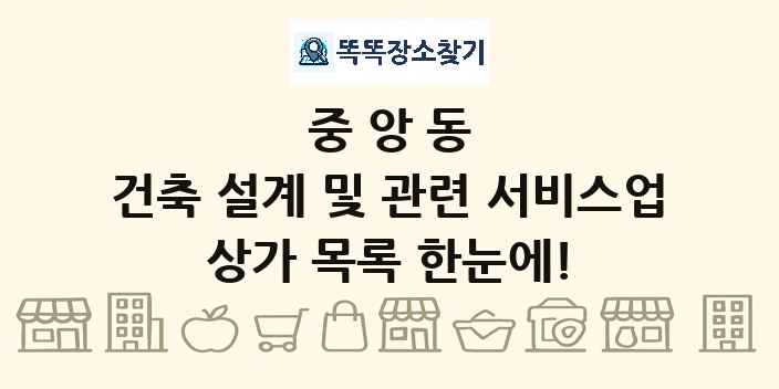 중앙동 건축 설계 및 관련 서비스업 상가 목록 및 정보