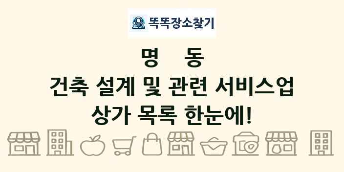 명동 건축 설계 및 관련 서비스업 상가 목록 및 정보