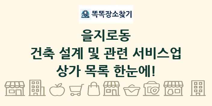 을지로동 건축 설계 및 관련 서비스업 상가 목록 및 정보