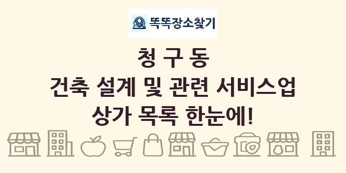 청구동 건축 설계 및 관련 서비스업 상가 목록 및 정보