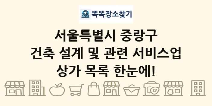 서울특별시 중랑구 건축 설계 및 관련 서비스업 상가 목록 및 정보