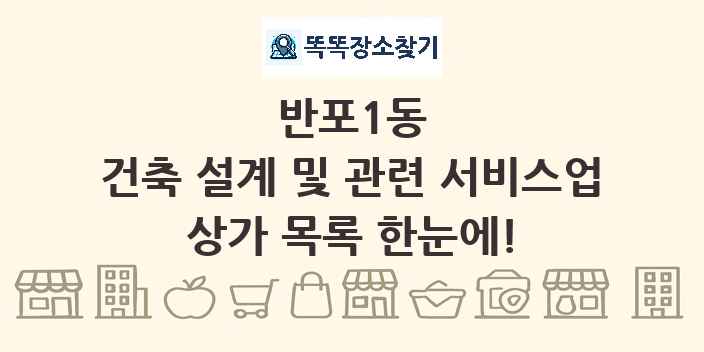 반포1동 건축 설계 및 관련 서비스업 상가 목록 및 정보