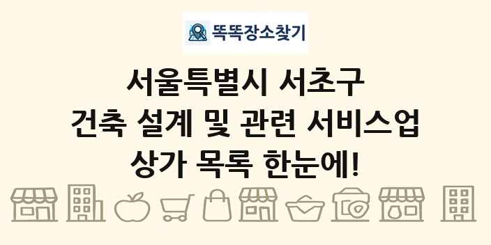 서울특별시 서초구 건축 설계 및 관련 서비스업 상가 목록 및 정보