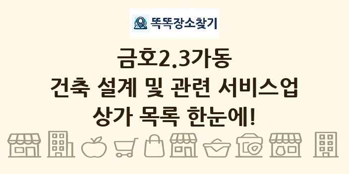 금호2.3가동 건축 설계 및 관련 서비스업 상가 목록 및 정보