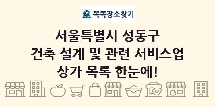 서울특별시 성동구 건축 설계 및 관련 서비스업 상가 목록 및 정보