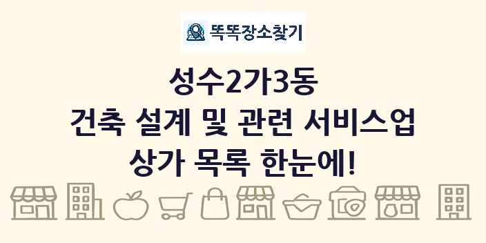 성수2가3동 건축 설계 및 관련 서비스업 상가 목록 및 정보