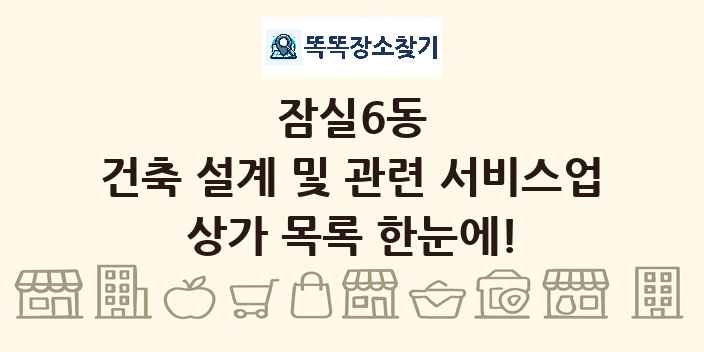 잠실6동 건축 설계 및 관련 서비스업 상가 목록 및 정보