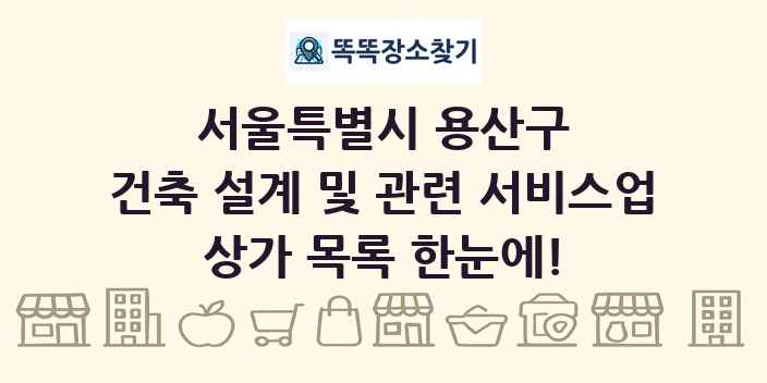 서울특별시 용산구 건축 설계 및 관련 서비스업 상가 목록 및 정보