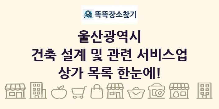 울산광역시 건축 설계 및 관련 서비스업 상가 목록 및 정보