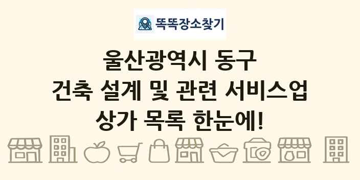 울산광역시 동구 건축 설계 및 관련 서비스업 상가 목록 및 정보