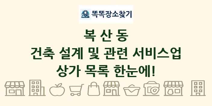 복산동 건축 설계 및 관련 서비스업 상가 목록 및 정보