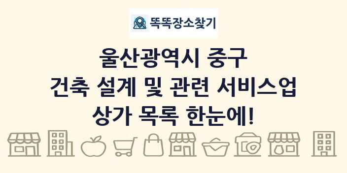 울산광역시 중구 건축 설계 및 관련 서비스업 상가 목록 및 정보