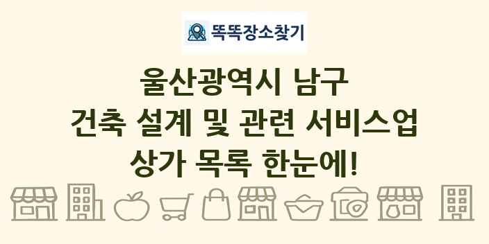 울산광역시 남구 건축 설계 및 관련 서비스업 상가 목록 및 정보