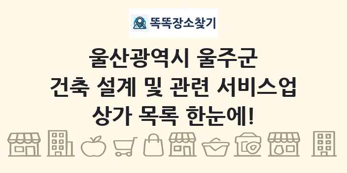 울산광역시 울주군 건축 설계 및 관련 서비스업 상가 목록 및 정보