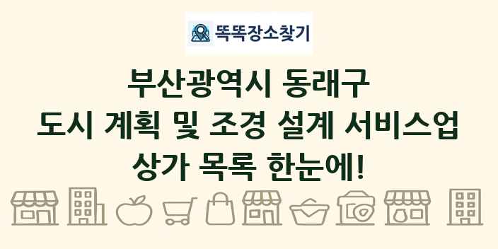 부산광역시 동래구 도시 계획 및 조경 설계 서비스업 상가 목록 및 정보