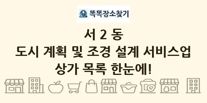 서2동 도시 계획 및 조경 설계 서비스업 상가 목록 및 정보