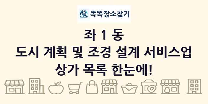 좌1동 도시 계획 및 조경 설계 서비스업 상가 목록 및 정보