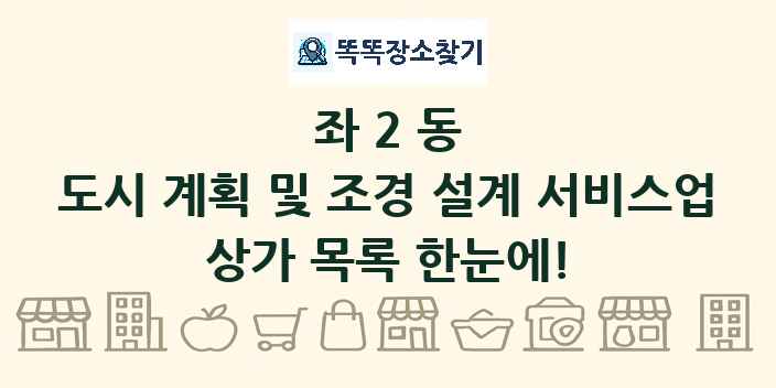좌2동 도시 계획 및 조경 설계 서비스업 상가 목록 및 정보