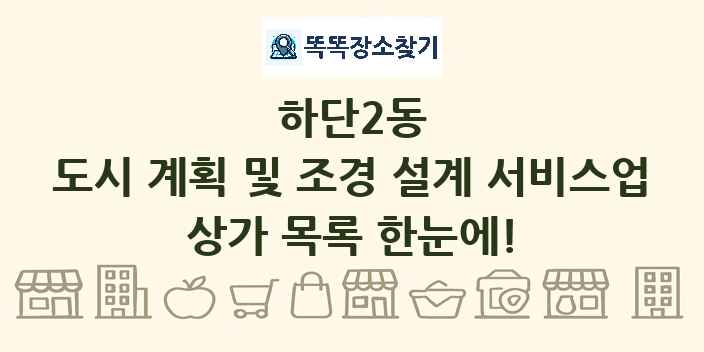 하단2동 도시 계획 및 조경 설계 서비스업 상가 목록 및 정보