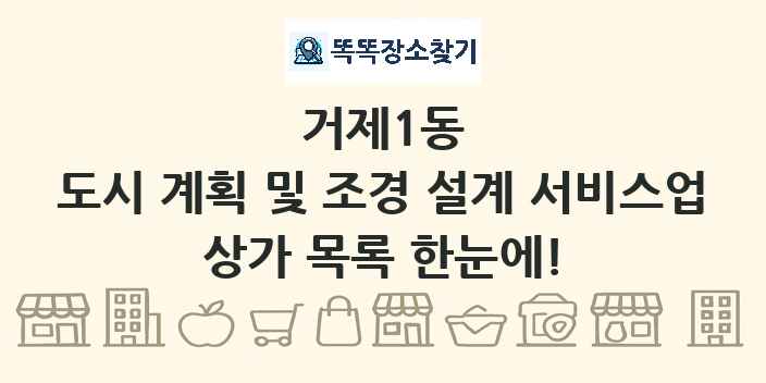 거제1동 도시 계획 및 조경 설계 서비스업 상가 목록 및 정보