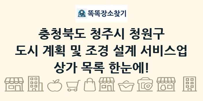 충청북도 청주시 청원구 도시 계획 및 조경 설계 서비스업 상가 목록 및 정보