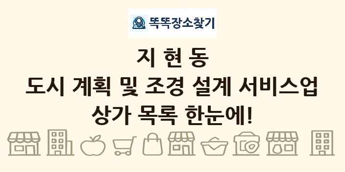 지현동 도시 계획 및 조경 설계 서비스업 상가 목록 및 정보