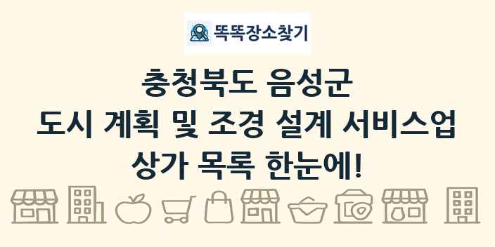충청북도 음성군 도시 계획 및 조경 설계 서비스업 상가 목록 및 정보