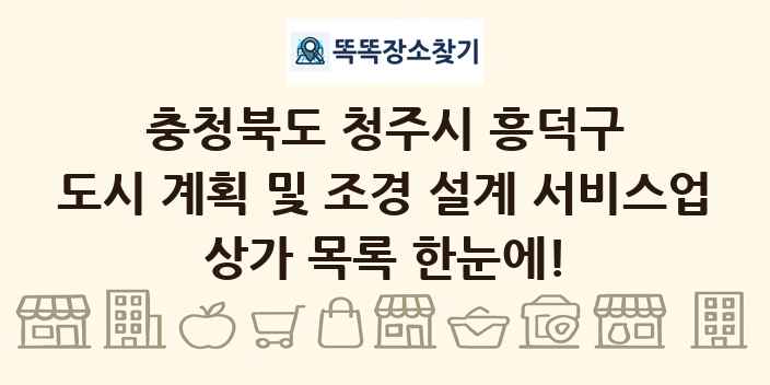 충청북도 청주시 흥덕구 도시 계획 및 조경 설계 서비스업 상가 목록 및 정보