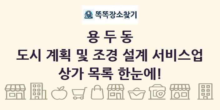 용두동 도시 계획 및 조경 설계 서비스업 상가 목록 및 정보