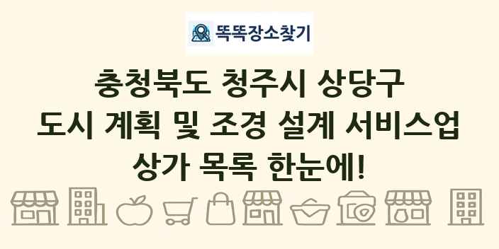 충청북도 청주시 상당구 도시 계획 및 조경 설계 서비스업 상가 목록 및 정보