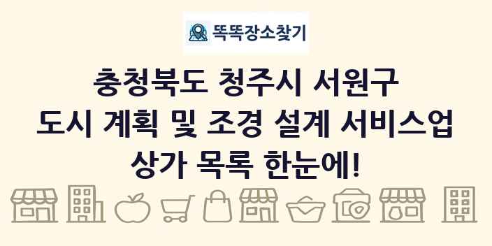 충청북도 청주시 서원구 도시 계획 및 조경 설계 서비스업 상가 목록 및 정보