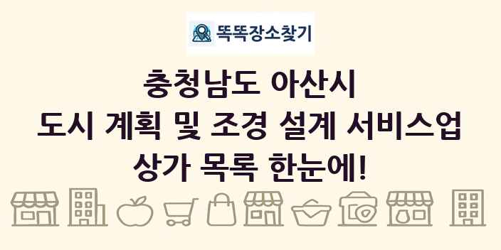 충청남도 아산시 도시 계획 및 조경 설계 서비스업 상가 목록 및 정보