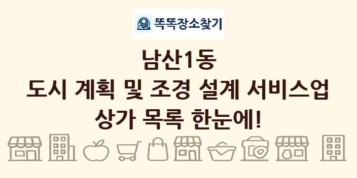 남산1동 도시 계획 및 조경 설계 서비스업 상가 목록 및 정보