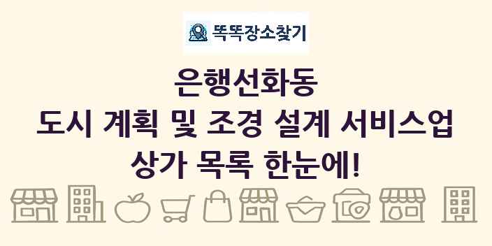 은행선화동 도시 계획 및 조경 설계 서비스업 상가 목록 및 정보