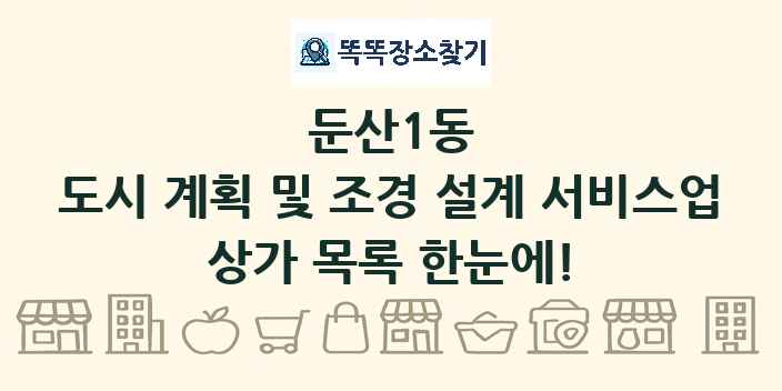 둔산1동 도시 계획 및 조경 설계 서비스업 상가 목록 및 정보